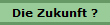 Die Zukunft ?
